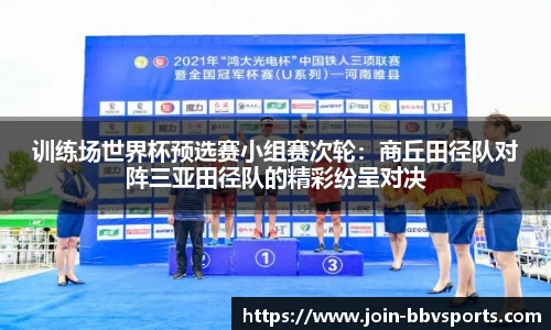 训练场世界杯预选赛小组赛次轮：商丘田径队对阵三亚田径队的精彩纷呈对决